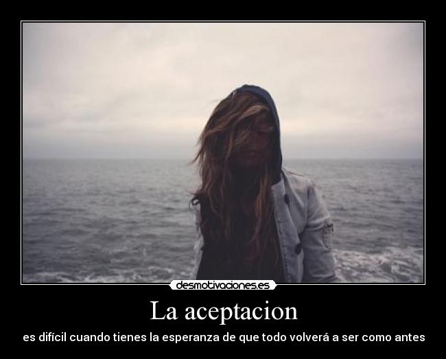 La aceptacion - es difícil cuando tienes la esperanza de que todo volverá a ser como antes