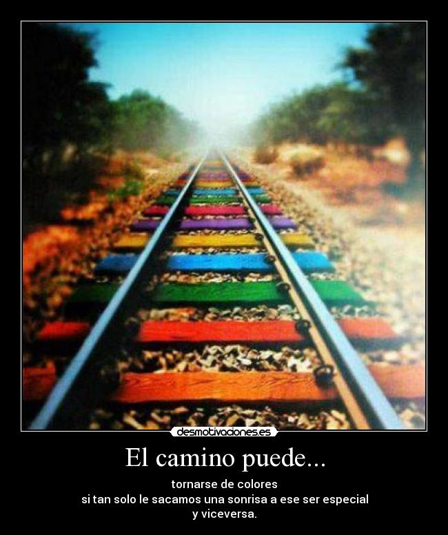 El camino puede... - tornarse de colores
si tan solo le sacamos una sonrisa a ese ser especial
y viceversa.