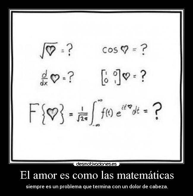 El amor es como las matemáticas - siempre es un problema que termina con un dolor de cabeza.