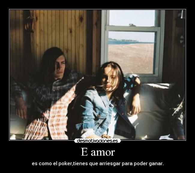 E amor - es como el poker,tienes que arriesgar para poder ganar.