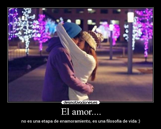 El amor.... - no es una etapa de enamoramiento, es una filosofía de vida :)