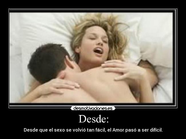 Desde: - Desde que el sexo se volvió tan fácil, el Amor pasó a ser difícil.