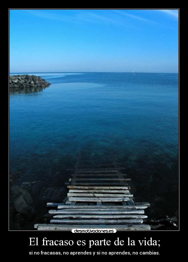 El fracaso es parte de la vida; - si no fracasas, no aprendes y si no aprendes, no cambias.