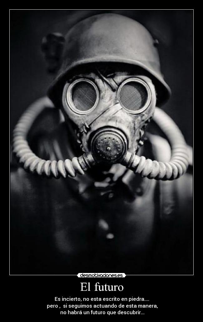 El futuro - Es incierto, no esta escrito en piedra....
pero , si seguimos actuando de esta manera,
no habrá un futuro que descubrir...