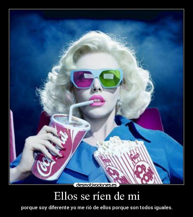 Ellos se ríen de mi - porque soy diferente yo me rió de ellos porque son todos iguales.