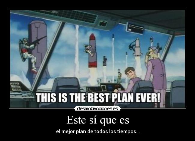 Este sí que es - el mejor plan de todos los tiempos...