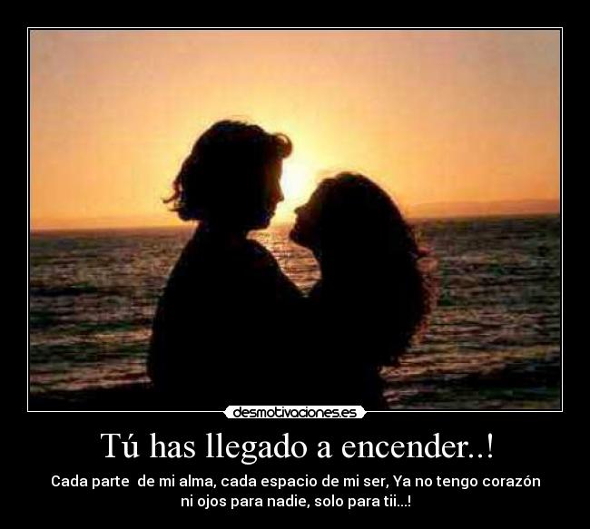 Tú has llegado a encender..! -