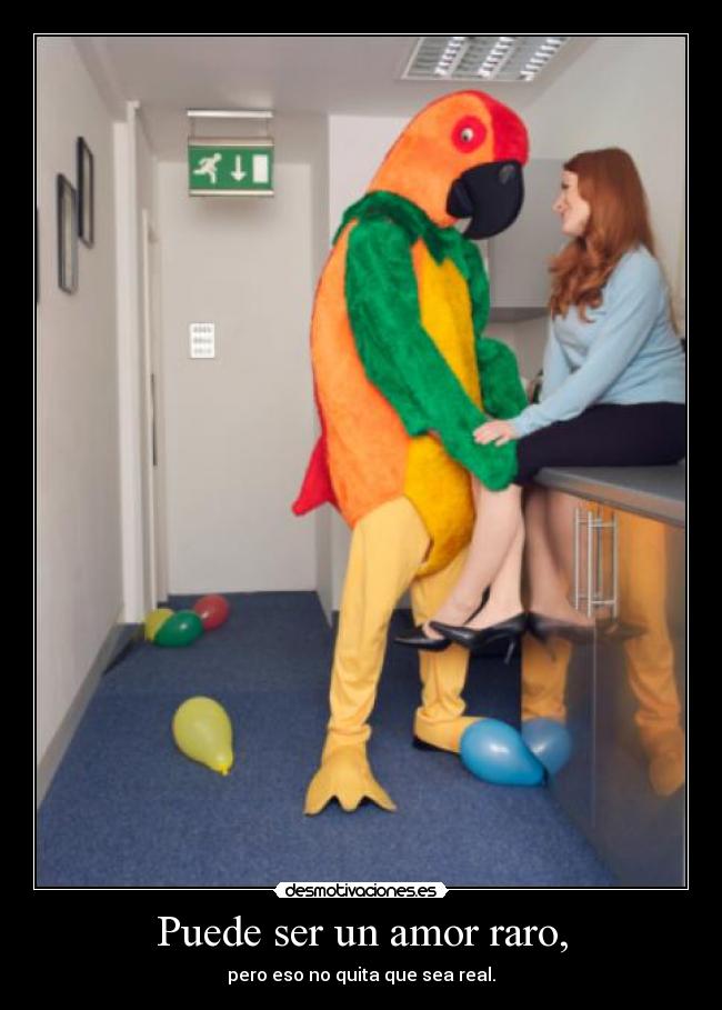 Puede ser un amor raro, - pero eso no quita que sea real.
