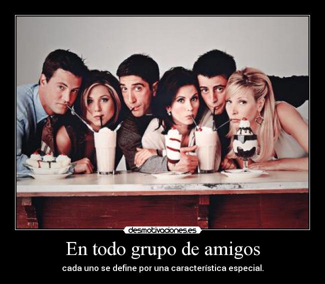 En todo grupo de amigos - cada uno se define por una característica especial.