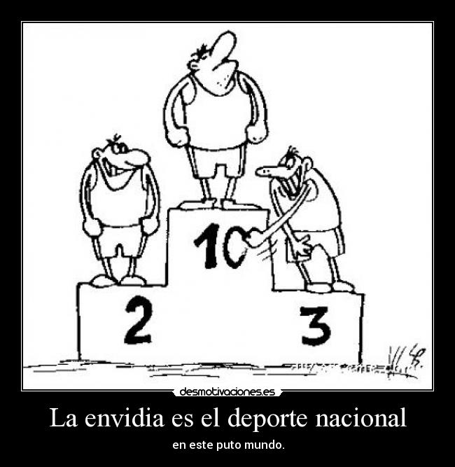 La envidia es el deporte nacional - en este puto mundo.