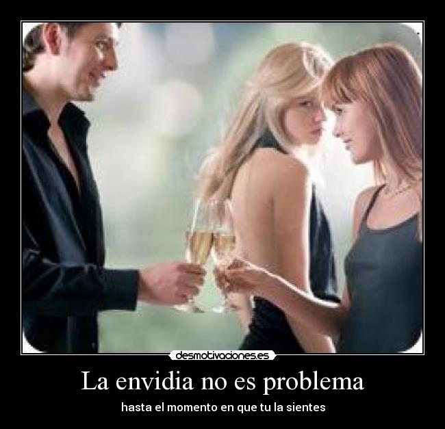 La envidia no es problema - hasta el momento en que tu la sientes