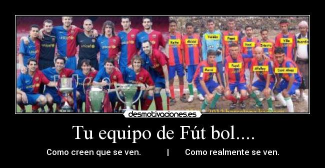 Tu equipo de Fút bol.... - Como creen que se ven.             |        Como realmente se ven.