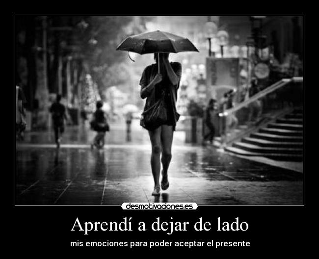 Aprendí a dejar de lado - mis emociones para poder aceptar el presente