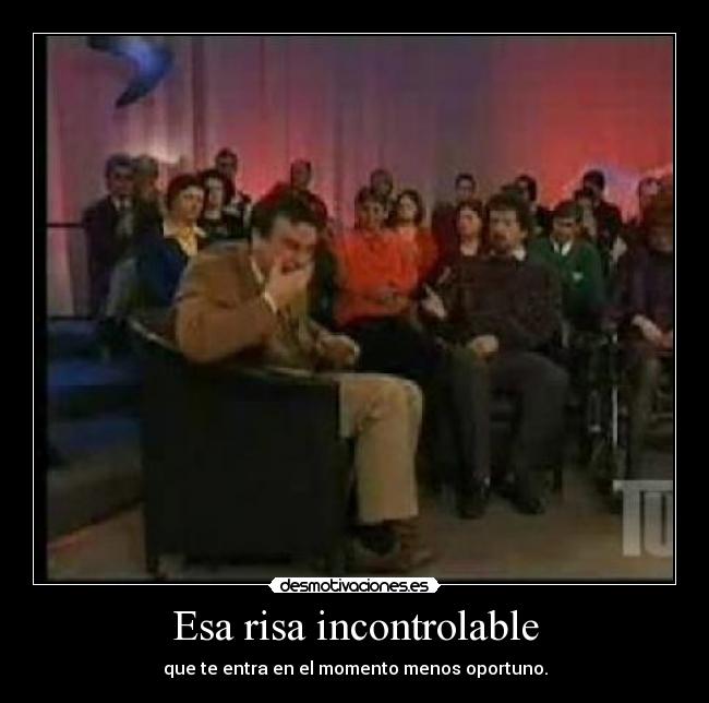 Esa risa incontrolable - que te entra en el momento menos oportuno.