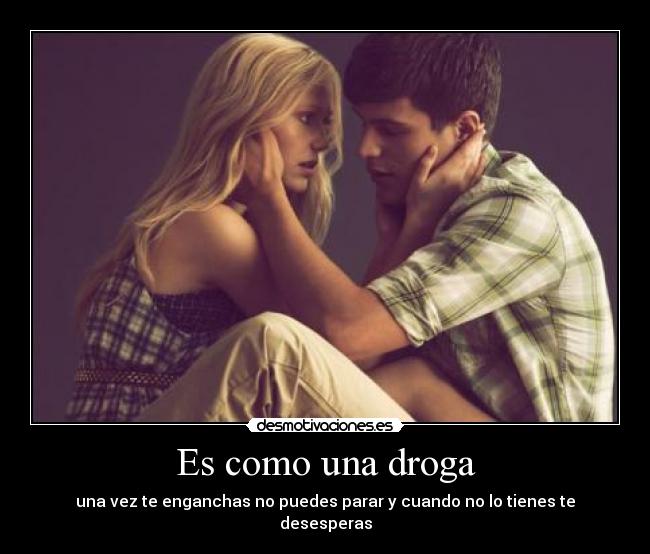 Es como una droga - una vez te enganchas no puedes parar y cuando no lo tienes te desesperas