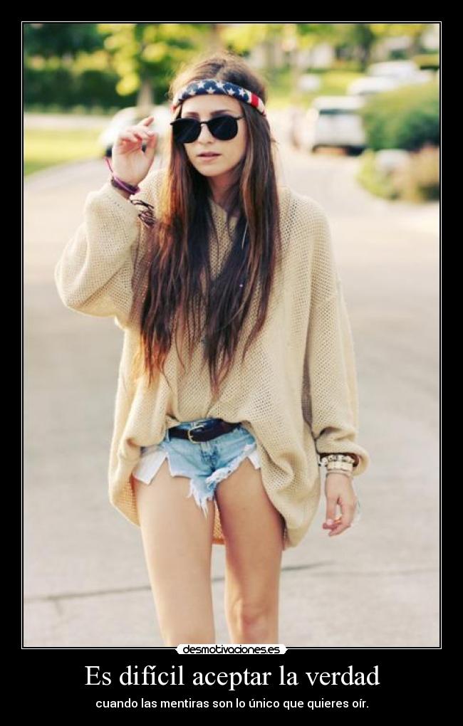 Es difícil aceptar la verdad - cuando las mentiras son lo único que quieres oír.