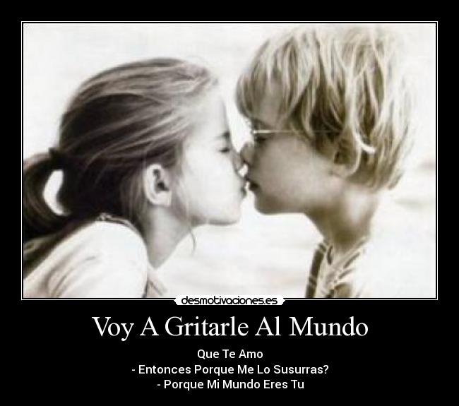 Voy A Gritarle Al Mundo - Que Te Amo
- Entonces Porque Me Lo Susurras?
- Porque Mi Mundo Eres Tu