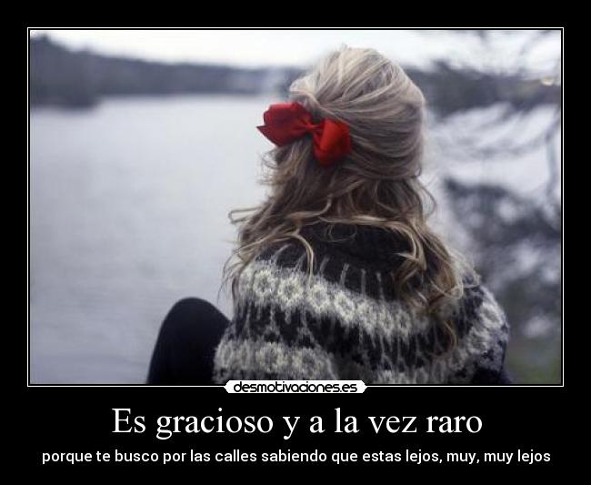 Es gracioso y a la vez raro -