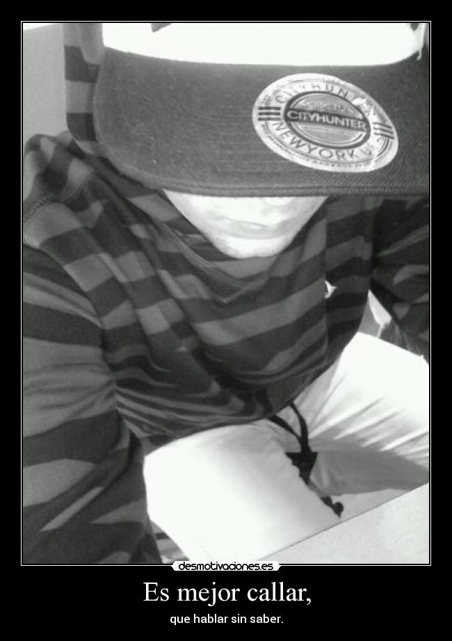 Es mejor callar, - que hablar sin saber.