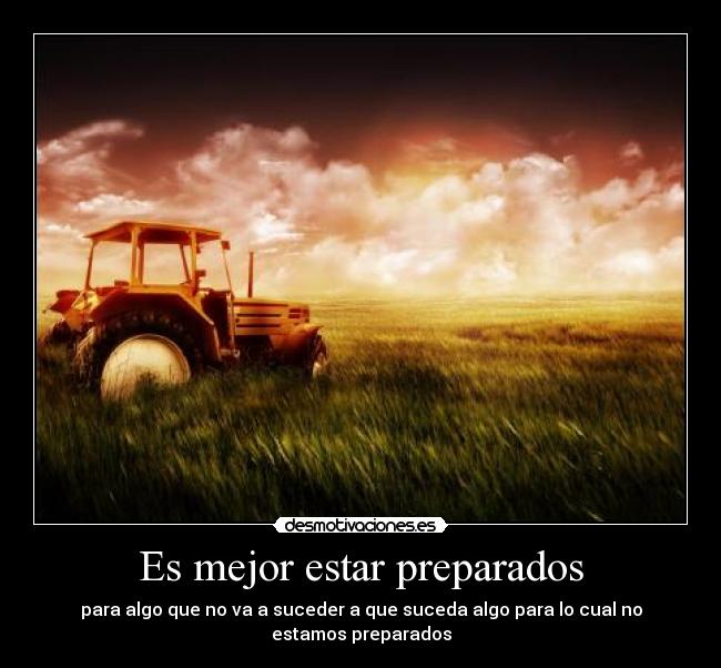 Es mejor estar preparados - para algo que no va a suceder a que suceda algo para lo cual no estamos preparados