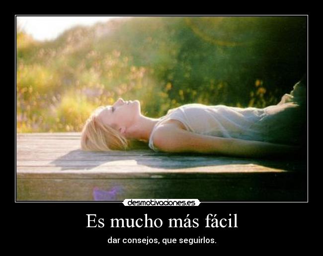 Es mucho más fácil - dar consejos, que seguirlos.