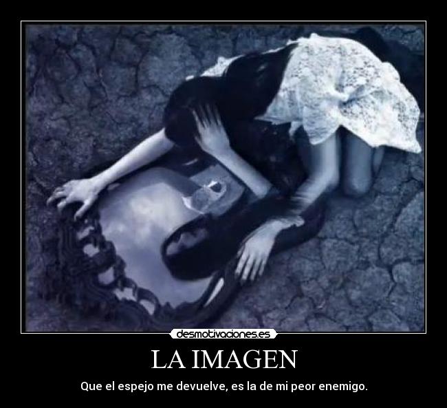 LA IMAGEN - Que el espejo me devuelve, es la de mi peor enemigo.