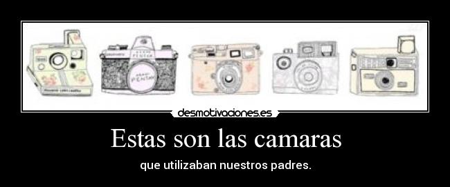 Estas son las camaras - que utilizaban nuestros padres.