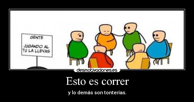 Esto es correr - y lo demás son tonterías.