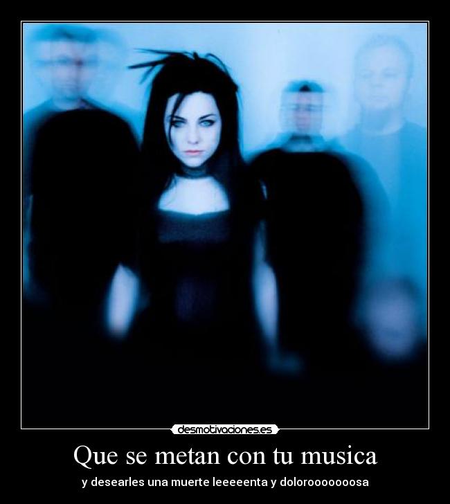Que se metan con tu musica - y desearles una muerte leeeeenta y dolorooooooosa