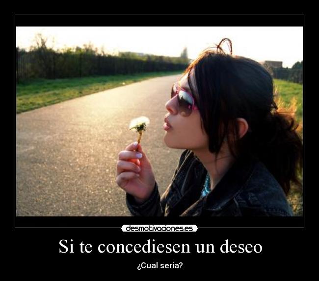 Si te concediesen un deseo - ¿Cual seria?