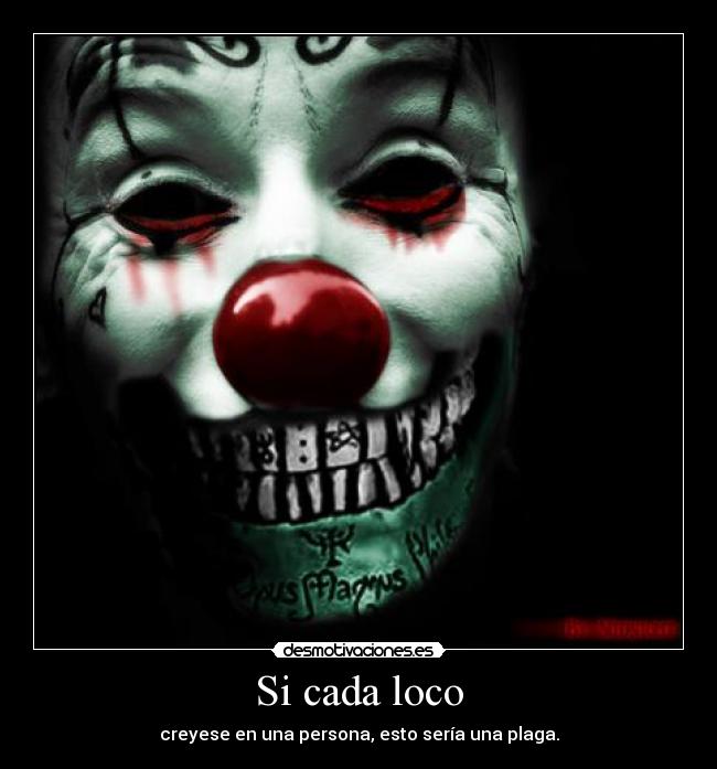 Si cada loco - creyese en una persona, esto sería una plaga.