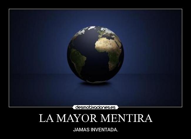 LA MAYOR MENTIRA - JAMAS INVENTADA.
