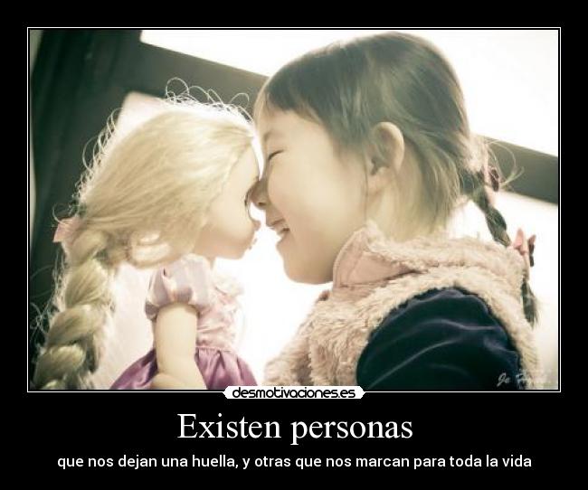 Existen personas - que nos dejan una huella, y otras que nos marcan para toda la vida