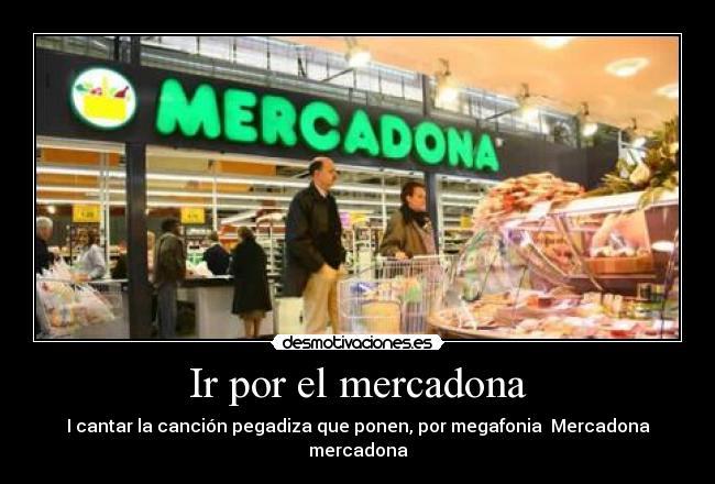 Ir por el mercadona - I cantar la canción pegadiza que ponen, por megafonia ♫Mercadona mercadona♫