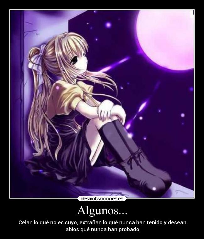 Algunos... - Celan lo qué no es suyo, extrañan lo qué nunca han tenido y desean
labios qué nunca han probado.