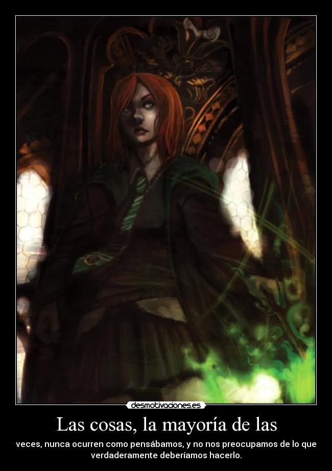 Las cosas, la mayoría de las - veces, nunca ocurren como pensábamos, y no nos preocupamos de lo que
verdaderamente deberíamos hacerlo.