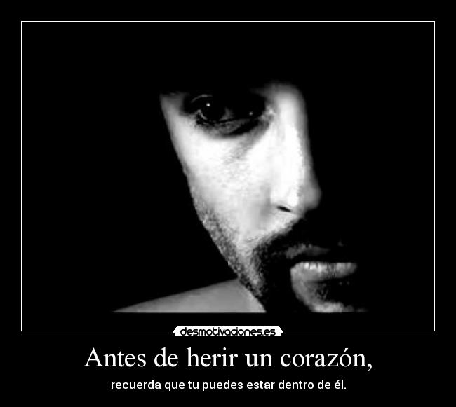 Antes de herir un corazón, - recuerda que tu puedes estar dentro de él.