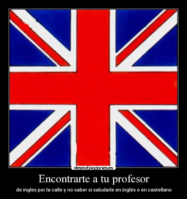 Encontrarte a tu profesor - de ingles por la calle y no saber si saludarle en inglés o en castellano
