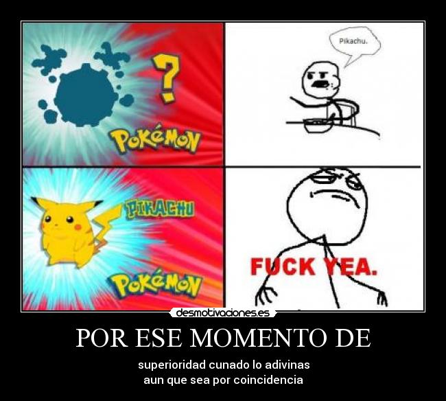 POR ESE MOMENTO DE - superioridad cunado lo adivinas
aun que sea por coincidencia