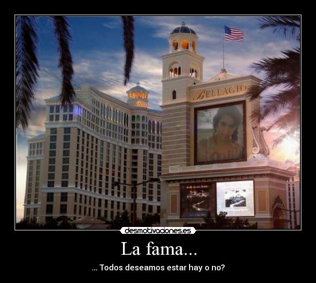 La fama... - ... Todos deseamos estar hay o no?