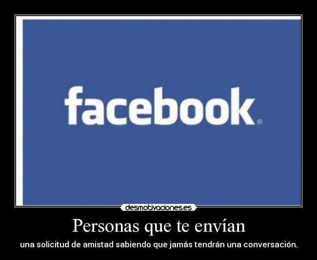 Personas que te envían - una solicitud de amistad sabiendo que jamás tendrán una conversación.