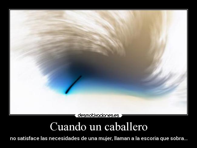 Cuando un caballero - no satisface las necesidades de una mujer, llaman a la escoria que sobra...