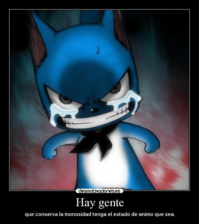 Hay gente - que conserva la monosidad tenga el estado de animo que sea.