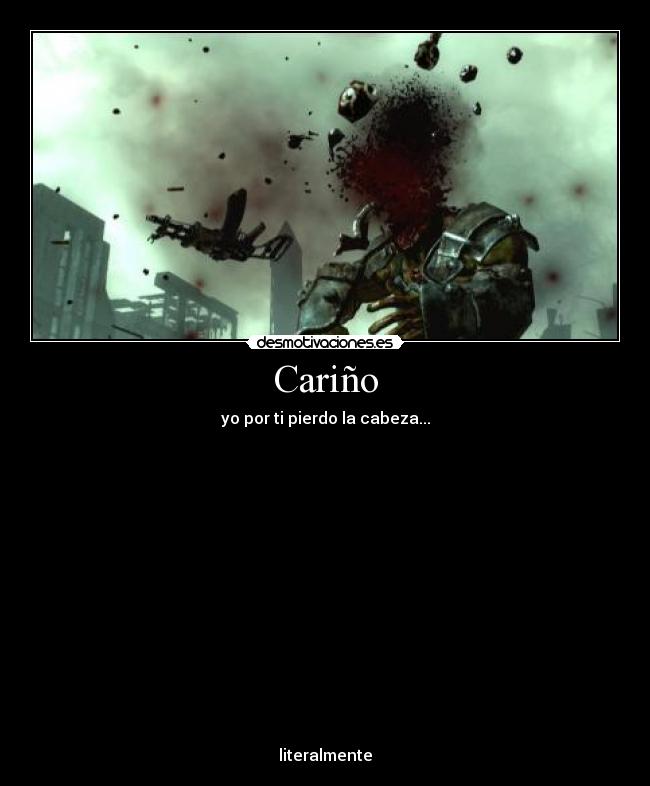 Cariño - yo por ti pierdo la cabeza...
literalmente