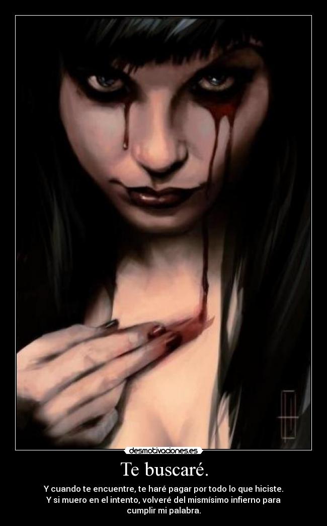 Te buscaré. - Y cuando te encuentre, te haré pagar por todo lo que hiciste.
Y si muero en el intento, volveré del mismísimo infierno para cumplir mi palabra.