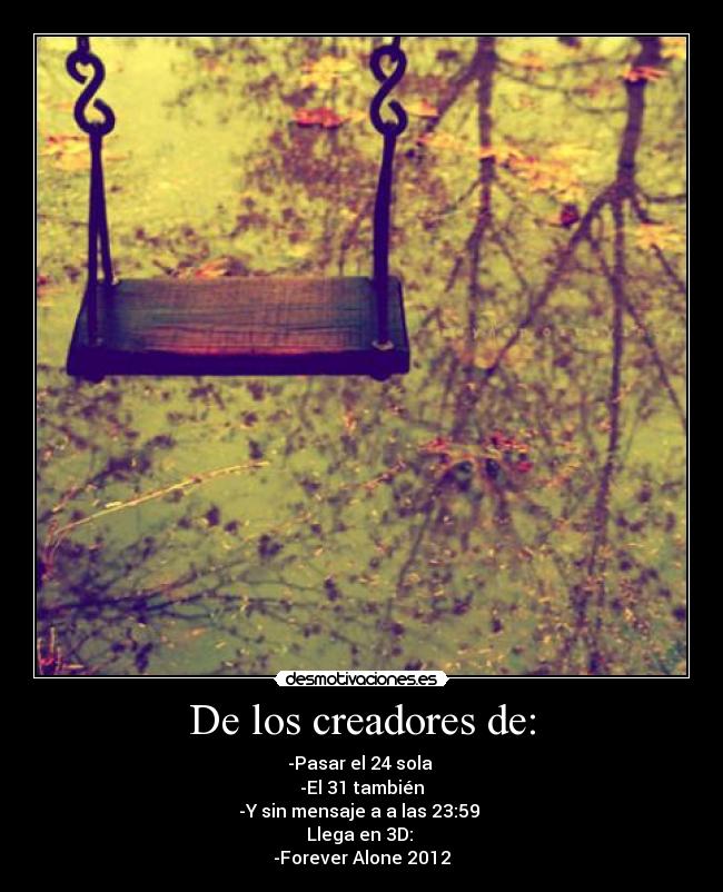 De los creadores de: - -Pasar el 24 sola
-El 31 también
-Y sin mensaje a a las 23:59
Llega en 3D:
-Forever Alone 2012