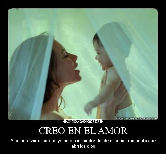 CREO EN EL AMOR - A primera vista porque yo amo a mi madre desde el primer momento que
abrí los ojos