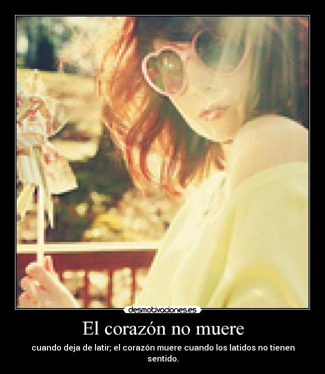 El corazón no muere - cuando deja de latir; el corazón muere cuando los latidos no tienen sentido.