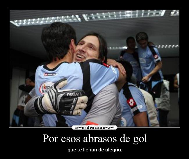 Por esos abrasos de gol - que te llenan de alegria.