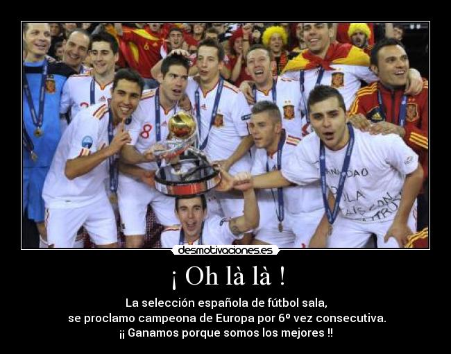 ¡ Oh là là ! - La selección española de fútbol sala,
 se proclamo campeona de Europa por 6º vez consecutiva.
¡¡ Ganamos porque somos los mejores !!